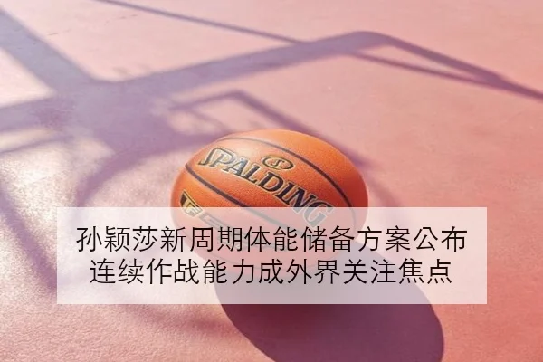 孙颖莎新周期体能储备方案公布 连续作战能力成外界关注焦点
