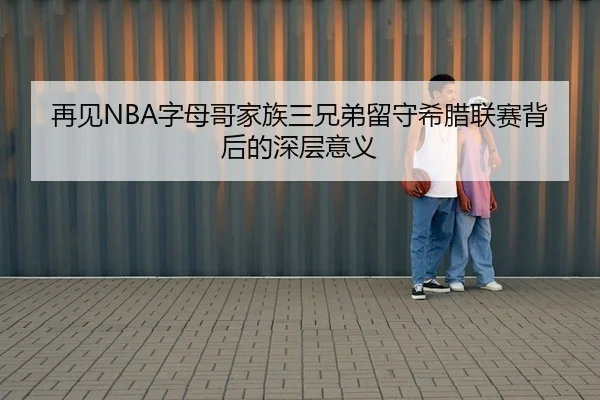 再见NBA字母哥家族三兄弟留守希腊联赛背后的深层意义